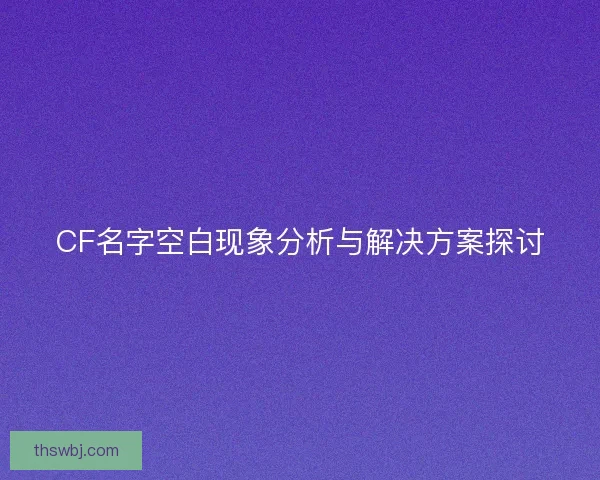 CF名字空白现象分析与解决方案探讨